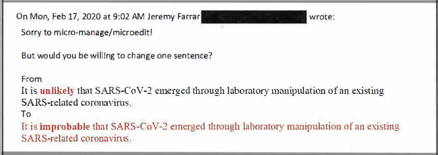 Jeremy Farrar valvoi kirjoituksen valmistumista. Tässä hän pyytää tiedemiehiä korvaamaan sanan "unlikely" vahvemmalla ilmaisulla "improbable" tiedemiesten tekemään johtopäätökseen, jonka mukaan on epätodennäköistä (unlikely), että uusi koronavirus on syntynyt toista (luonnollista) koronavirusta geneettisesti manipuloimalla. (Kuvakaappaus alakomitean raportista, sivu 27).